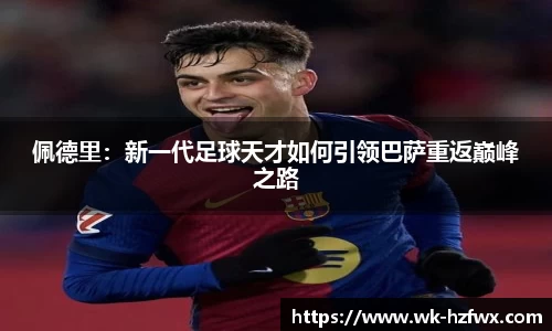 佩德里：新一代足球天才如何引领巴萨重返巅峰之路
