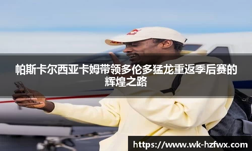 帕斯卡尔西亚卡姆带领多伦多猛龙重返季后赛的辉煌之路